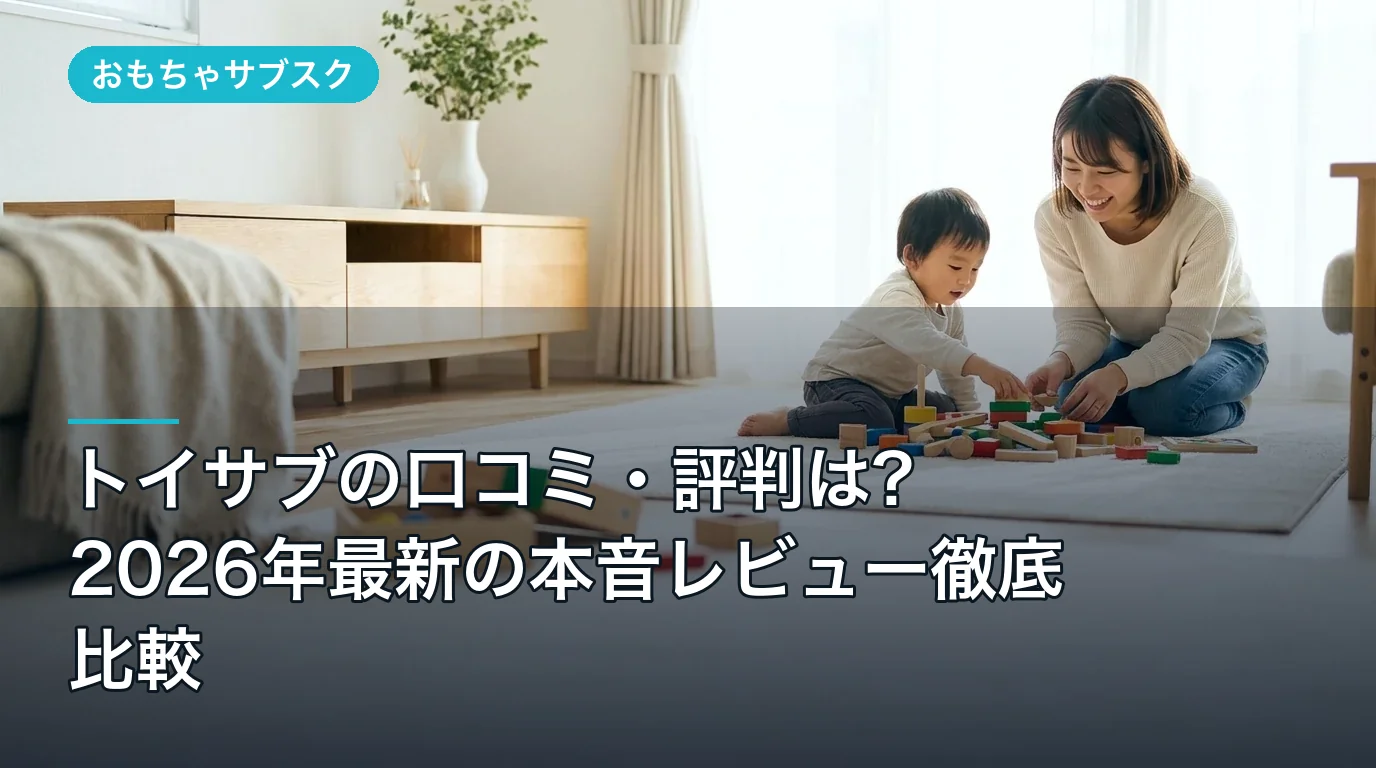 トイサブの口コミ・評判は?2026年最新の本音レビュー徹底比較